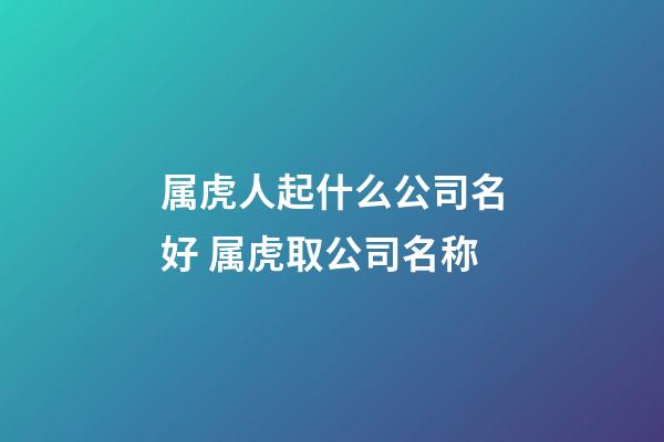 属虎人起什么公司名好 属虎取公司名称